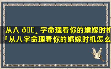 从八 🌸 字命理看你的婚嫁时机「从八字命理看你的婚嫁时机怎么样 💮 」